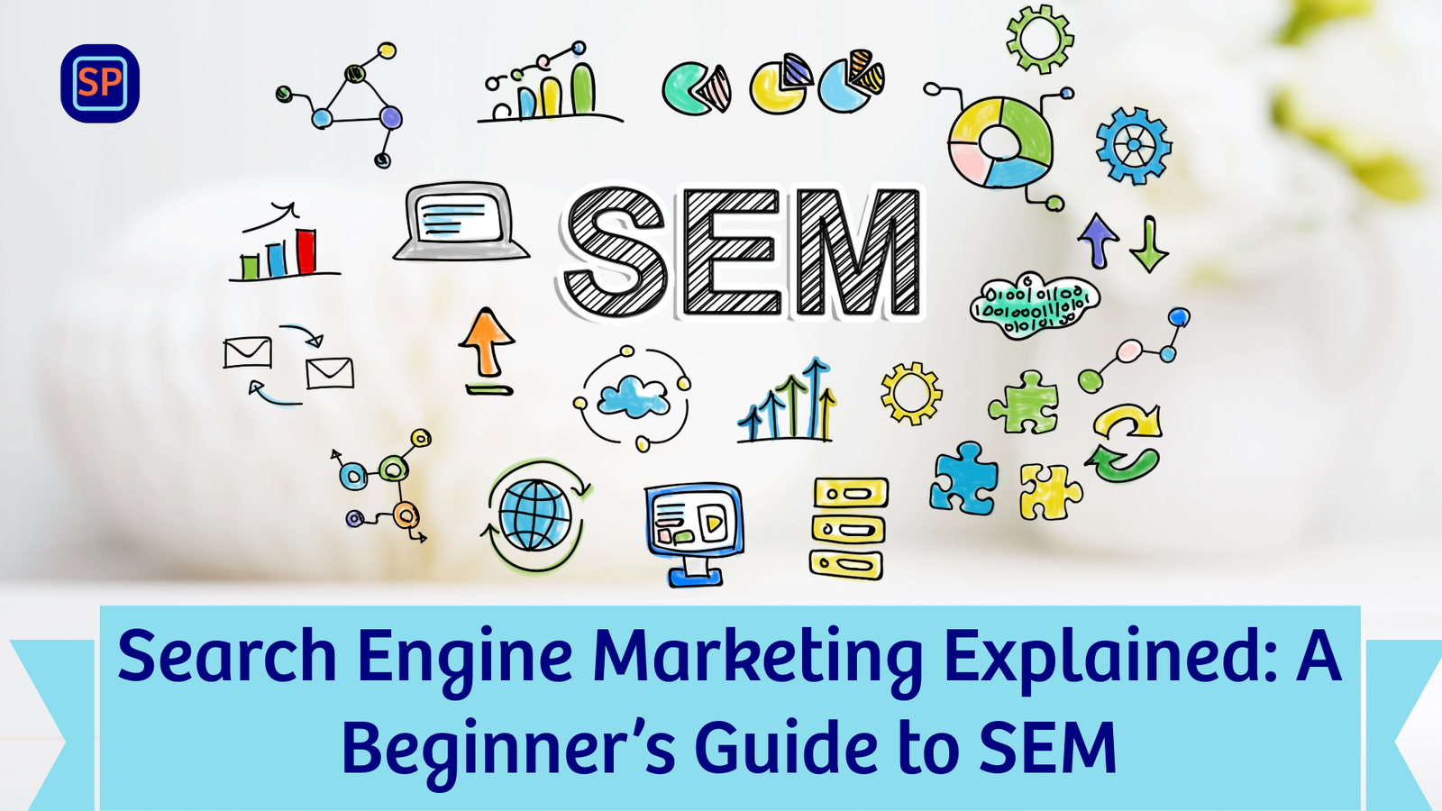 You are currently viewing Search Engine Marketing Explained: A Beginner’s Guide to SEM